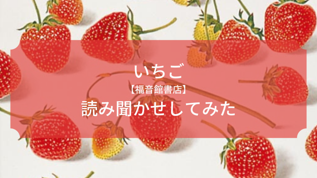 読み聞かせ効果抜群 いちごが話す 2歳の子に福音館書店の絵本いちごを読み聞かせしてみました